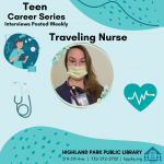Teal nursing graphics surround a photo of Allison Quinn, a white woman with long light brown hair, a yellow mask, dark blue scrub top, with a name tag and stethoscope around her neck. Text: Teen Career Series Interviews Posted Weekly, Traveling Nurse, highland park public library 31 N 5th Ave. | 732-572-2750 | hpplnj.org