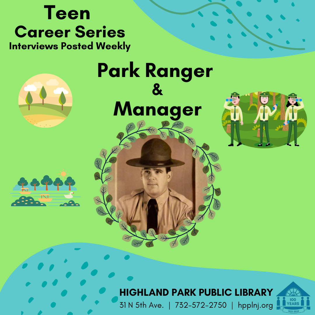 Green background with graphics of parks and park rangers surround a photo of William O'Shaughnessy, a white man wearing a large ranger hat, button down shirt and tie, and a park patch on his shoulder. Text reads: Teen Career Series, Interviews posted weekly. Park Ranger and Manager, Highland Park Public Library, 31 N 5th Ave, 7325722750 hpplnj.org