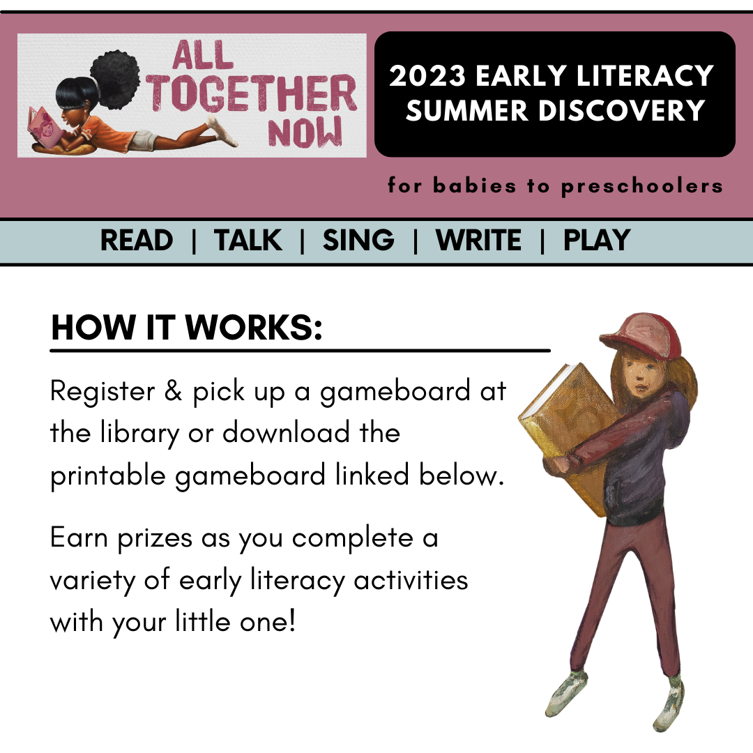 2023 Early LIteracy summer discovery for babies to preschoolers. how it works: register and pick up a gameboard at the library or download the printable gameboard linked below. earn prizes as you complete a variety of early literacy activities with your little one! 